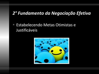 2° Fundamento da Negociação Efetiva

• Estabelecendo Metas Otimistas e
  Justificáveis
 