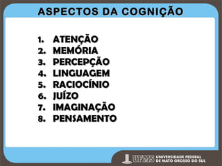 ASPECTOS DA COGNIÇÃO
1.
2.
3.
4.
5.
6.
7.
8.

ATENÇÃO
MEMÓRIA
PERCEPÇÃO
LINGUAGEM
RACIOCÍNIO
JUÍZO
IMAGINAÇÃO
PENSAMENTO

Prof. Ronny M de Moraes 13

13

 