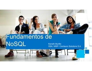 Fundamentos de
NoSQL Keneth Murillo
XSA / MSP / Centauro Solutions S.A
 