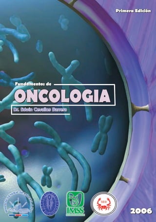 Primera Edición

Fundamentos de

ONCOLOGIA
Dr. Edwin Cevallos Barrera

2006

 