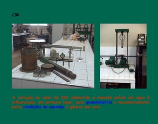 CBR
A variação no valor do ISC submetido a imersão prévia em água é
influenciada, em primeiro lugar, pela granulometria e secundariamente
pelas condições de umidade e gênese dos solo.
 