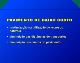 • maximização na utilização de recursos
naturais
• diminuição das distâncias de transportes
• diminuição dos custos do pavimento
PAVIMENTO DE BAIXO CUSTO
 