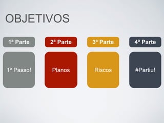 OBJETIVOS
1ª Parte
Planos Riscos #Partiu!1º Passo!
2ª Parte 3ª Parte 4ª Parte
 