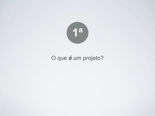 O que é um projeto?
1ª
 