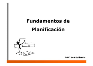 Fundamentos de
Planificación
Prof. Eva Gallardo
 