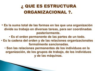 ¿ QUE ES ESTRUCTURA
ORGANIZACIONAL ?.
• Es la suma total de las formas en las que una organización
divide su trabajo en di...
