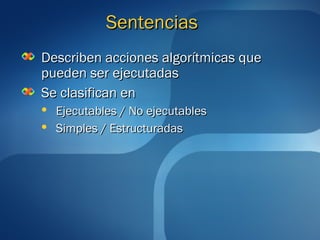 SSeenntteenncciiaass 
DDeessccrriibbeenn aacccciioonneess aallggoorrííttmmiiccaass qquuee 
ppuueeddeenn sseerr eejjeeccuuttaaddaass 
SSee ccllaassiiffiiccaann eenn 
 EEjjeeccuuttaabblleess // NNoo eejjeeccuuttaabblleess 
 SSiimmpplleess // EEssttrruuccttuurraaddaass 
 