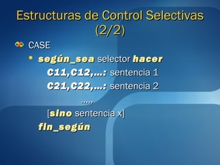 EEssttrruuccttuurraass ddee CCoonnttrrooll SSeelleeccttiivvaass 
((22//22)) 
CCAASSEE 
 sseeggúúnn__sseeaa sseelleeccttoorr hhaacceerr 
CC1111,,CC1122,,……:: sseenntteenncciiaa 11 
CC2211,,CC2222,,……:: sseenntteenncciiaa 22 
…….... 
[[ssiinnoo sseenntteenncciiaa xx]] 
ffiinn__sseeggúúnn 
 