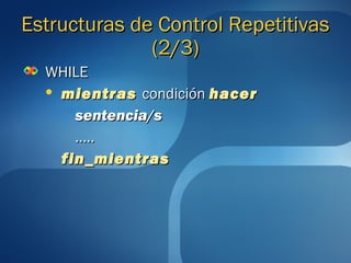 EEssttrruuccttuurraass ddee CCoonnttrrooll RReeppeettiittiivvaass 
((22//33)) 
WWHHIILLEE 
 mmiieennttrraass ccoonnddiicciióónn hhaacceerr 
sseenntteenncciiaa//ss 
…….... 
ffiinn__mmiieennttrraass 
 
