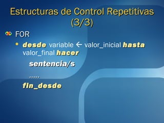 EEssttrruuccttuurraass ddee CCoonnttrrooll RReeppeettiittiivvaass 
((33//33)) 
FFOORR 
 ddeessddee variable  valor_inicial hhaassttaa 
valor_final hhaacceerr 
sseenntteenncciiaa//ss 
…….... 
ffiinn__ddeessddee 
 