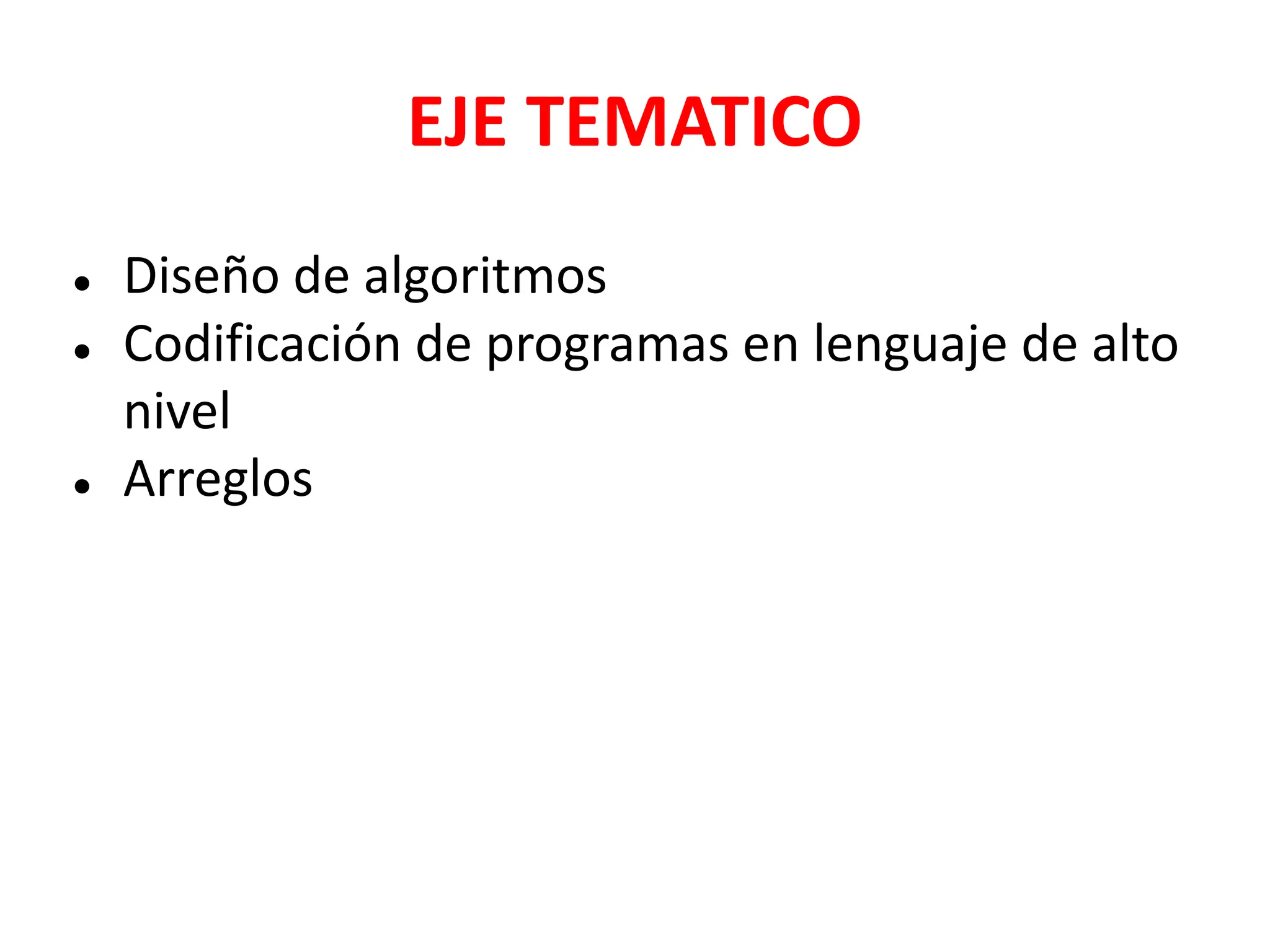 EJE TEMATICO
● Diseño de algoritmos
● Codificación de programas en lenguaje de alto
nivel
● Arreglos
 