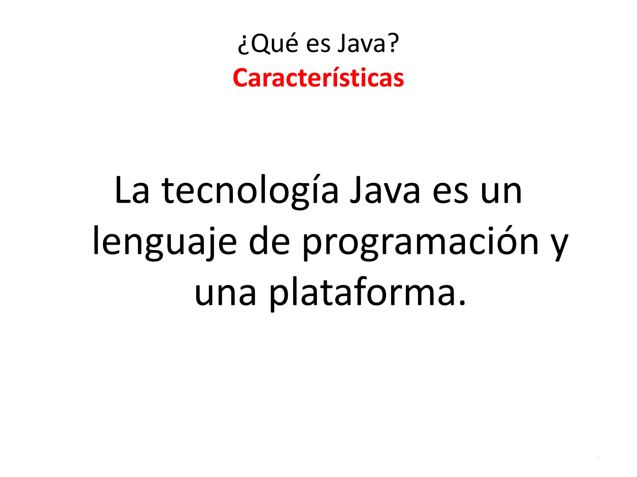 .
¿Qué es Java?
Características
La tecnología Java es un
lenguaje de programación y
una plataforma.
 