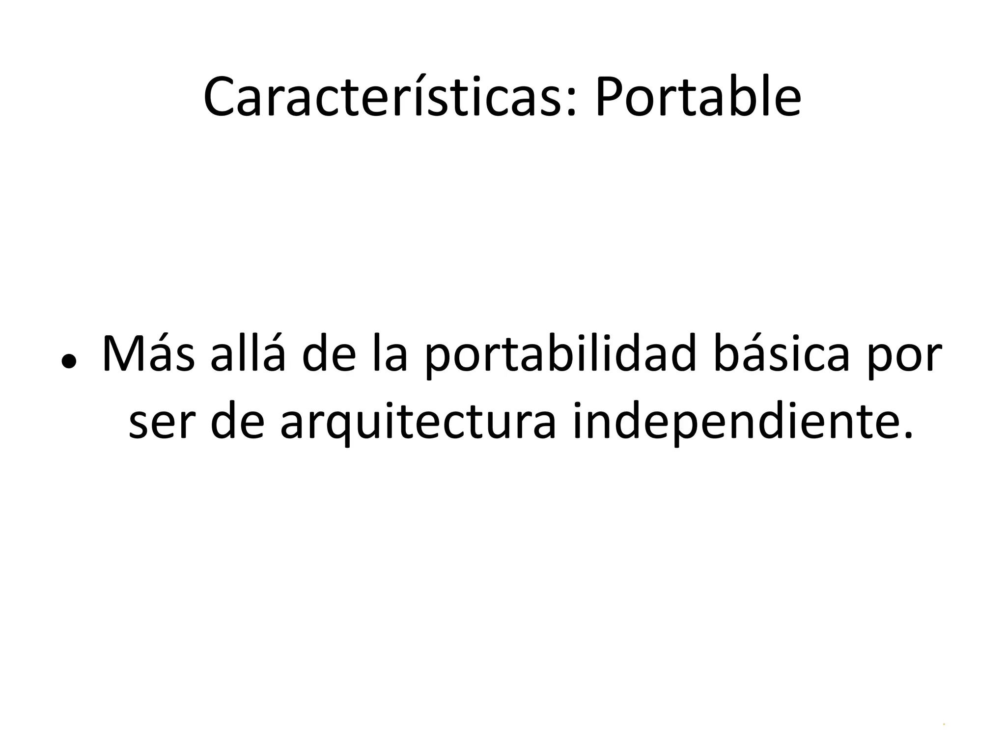 .
Características: Portable
● Más allá de la portabilidad básica por
ser de arquitectura independiente.
 
