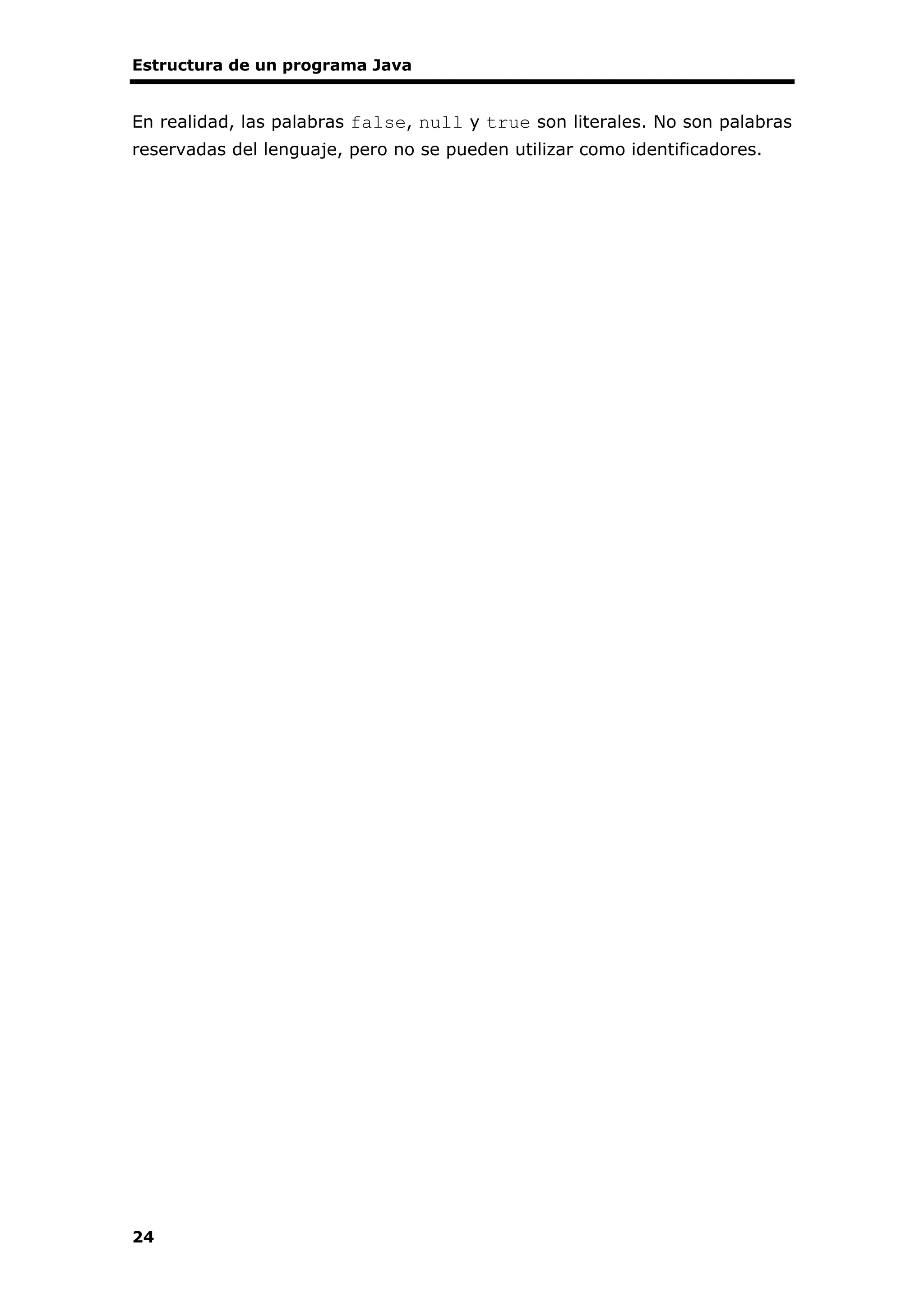 Estructura de un programa Java
24
En realidad, las palabras false, null y true son literales. No son palabras
reservadas del lenguaje, pero no se pueden utilizar como identificadores.
 