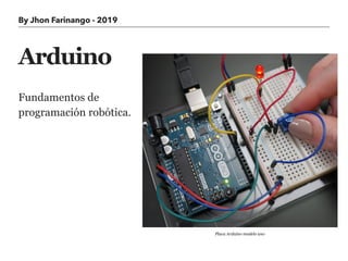 By Jhon Farinango - 2019
Arduino
Fundamentos de
programación robótica.
Placa Arduino modelo uno
 