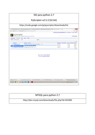 IDE para python 2.7
PyScripter-v2.5.3 (32 bit)
https://code.google.com/p/pyscripter/downloads/list
MYSQL para python 2.7
http://dev.mysql.com/downloads/file.php?id=454383
 