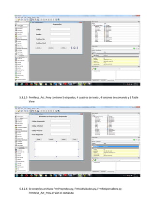 5.3.2.5 FrmResp_Act_Proy contiene 5 etiquetas, 4 cuadros de texto , 4 botones de comando y 1 Table
View
5.3.2.6 Se crean los archivos FrmProyectos.py, FrmActividades.py, FrmResponsables.py,
FrmResp_Act_Proy.py con el comando
 