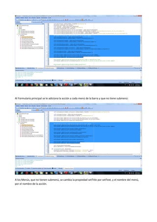Al Formulario principal se le adiciona la acción a cada menú de la barra y que no tiene submenú:
A los Menús, que no tienen submenú, se cambia la propiedad setTitle por setText, y el nombre del menú,
por el nombre de la acción.
 