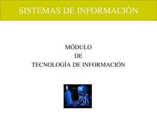 SISTEMAS DE INFORMACIÓN
MÓDULO
DE
TECNOLOGÍA DE INFORMACIÓN
 