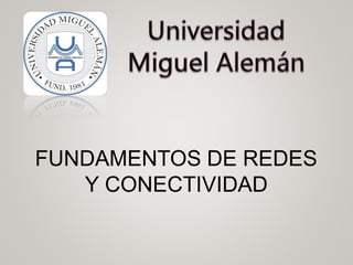 FUNDAMENTOS DE REDES
Y CONECTIVIDAD
1
 