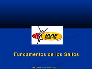Fundamentos de los Saltos

        IAAF CECS Level I Lecturers Course
 