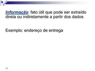 14
Informação: fato útil que pode ser extraído
direta ou indiretamente a partir dos dados
Exemplo: endereço de entrega
 