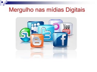 Mergulho nas mídias Digitais
 