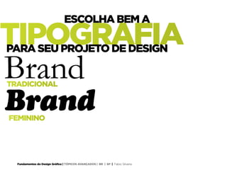 Fundamentos do Design Gráfico | TÓPICOS AVANÇADOS | BR | SP | Fabio Silveira
TRADICIONAL
Brand
BrandFEMININO
TIPOGRAFIA
ESCOLHA BEM A
PARA SEU PROJETO DE DESIGN
 