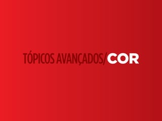 Fundamentos do Design Gráfico | TÓPICOS AVANÇADOS | BR | SP | Fabio Silveira
TÓPICOSAVANÇADOS/COR
 