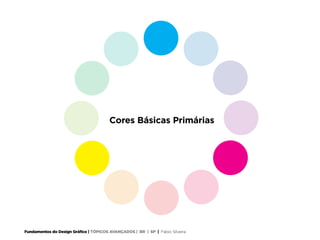 Fundamentos do Design Gráfico | TÓPICOS AVANÇADOS | BR | SP | Fabio Silveira
Cores Básicas Primárias
 