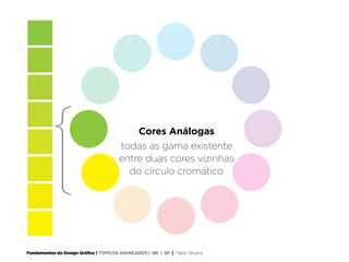 Fundamentos do Design Gráfico | TÓPICOS AVANÇADOS | BR | SP | Fabio Silveira
Cores Análogas
todas as gama existente
entre duas cores vizinhas
do círculo cromático
 