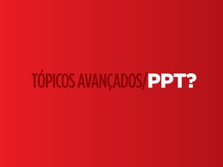 Fundamentos do Design Gráfico | TÓPICOS AVANÇADOS | BR | SP | Fabio Silveira
TÓPICOSAVANÇADOS/PPT?
 