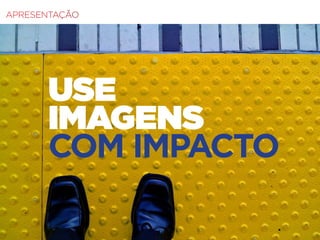 Fundamentos do Design Gráfico | TÓPICOS AVANÇADOS | BR | SP | Fabio Silveira
APRESENTAÇÃO
USE
IMAGENS
COM IMPACTO
 