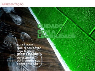 Fundamentos do Design Gráfico | TÓPICOS AVANÇADOS | BR | SP | Fabio Silveira
APRESENTAÇÃO
CUIDADO
COM A
LEGIBILIDADE
cuide para
que o seu texto
seja legível
(BEM LEGÍVEL)
para quem
está vendo sua
apresentação
 
