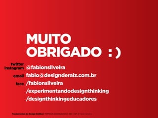 Fundamentos do Design Gráfico | TÓPICOS AVANÇADOS | BR | SP | Fabio Silveira
MUITO
OBRIGADO : )
@fabionsilveira
fabio@designderaiz.com.br
/fabionsilveira
/experimentandodesignthinking
/designthinkingeducadores
twitter
instagram
email
face
 