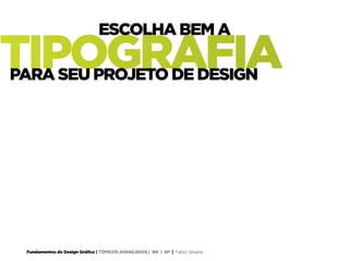 Fundamentos do Design Gráfico | TÓPICOS AVANÇADOS | BR | SP | Fabio Silveira
TIPOGRAFIA
ESCOLHA BEM A
PARA SEU PROJETO DE DESIGN
 