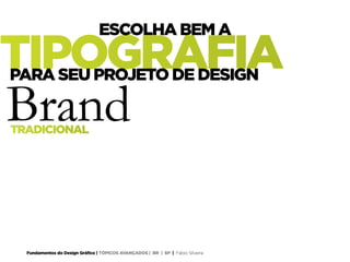 Fundamentos do Design Gráfico | TÓPICOS AVANÇADOS | BR | SP | Fabio Silveira
TRADICIONAL
Brand
TIPOGRAFIA
ESCOLHA BEM A
PARA SEU PROJETO DE DESIGN
 