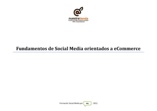 Fundamentos de Social Media orientados a eCommerce




                 Formación Social Media por   MU   - 2012
 