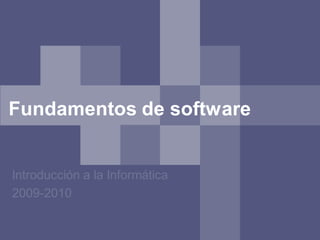 Fundamentos de software


Introducción a la Informática
2009-2010
 