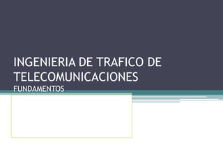 INGENIERIA DE TRAFICO DE
TELECOMUNICACIONES
FUNDAMENTOS
 