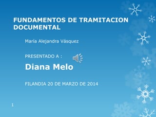 FUNDAMENTOS DE TRAMITACION
DOCUMENTAL
María Alejandra Vásquez
PRESENTADO A :
Diana Melo
FILANDIA 20 DE MARZO DE 2014
1
 