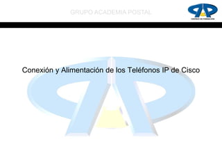GRUPO ACADEMIA POSTAL




Conexión y Alimentación de los Teléfonos IP de Cisco
 