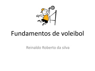 Fundamentos de voleibol 
Reinaldo Roberto da silva 
 