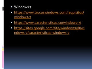  Windows 7
 https://www.trucoswindows.com/requisitos/
windows-7
 https://www.caracteristicas.co/windows-7/
 https://sites.google.com/site/windows7y8/wi
ndows-7/caracteristicas-windows-7
 