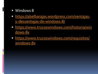  Windows 8
 https://abelbarajas.wordpress.com/ventajas-
y-desventajas-de-windows-8/
 https://www.trucoswindows.com/historia/win
dows-8x
 https://www.trucoswindows.com/requisitos/
windows-8x
 