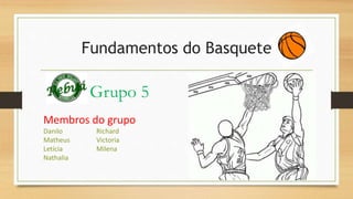 Fundamentos do Basquete 
Grupo 5 
Membros do grupo 
Danilo Richard 
Matheus Victoria 
Letícia Milena 
Nathalia 
 