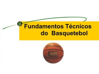 Fundamentos Técnicos
do Basquetebol
 