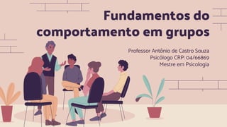 Fundamentos do
comportamento em grupos
Professor Antônio de Castro Souza
Psicólogo CRP: 04/66869
Mestre em Psicologia
 