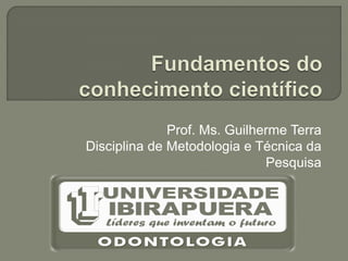 Prof. Ms. Guilherme Terra
Disciplina de Metodologia e Técnica da
                              Pesquisa
 