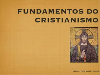 FUNDAMENTOS DO
CRISTIANISMO

PROF. DERSON LOPES

 